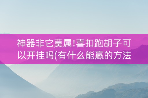 神器非它莫属!喜扣跑胡子可以开挂吗(有什么能赢的方法)