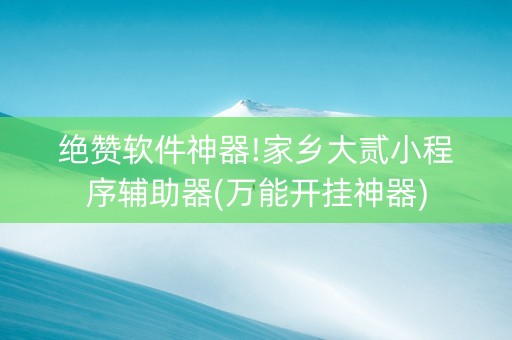 绝赞软件神器!家乡大贰小程序辅助器(万能开挂神器)