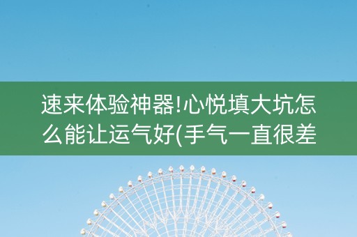 速来体验神器!心悦填大坑怎么能让运气好(手气一直很差)
