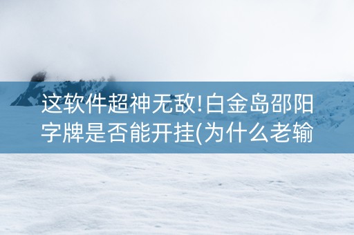 这软件超神无敌!白金岛邵阳字牌是否能开挂(为什么老输)