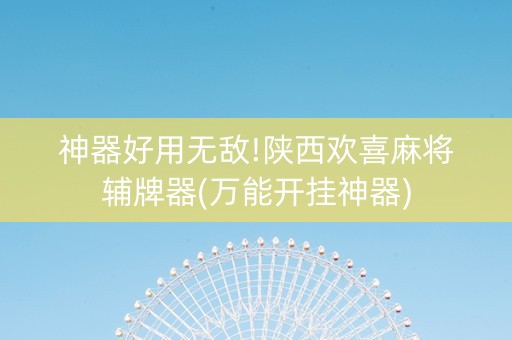 神器好用无敌!陕西欢喜麻将辅牌器(万能开挂神器)