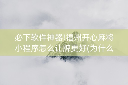 必下软件神器!福州开心麻将小程序怎么让牌更好(为什么牌一直很差)