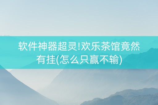 软件神器超灵!欢乐茶馆竟然有挂(怎么只赢不输)