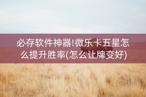 必存软件神器!微乐卡五星怎么提升胜率(怎么让牌变好)
