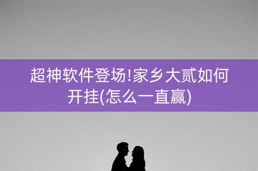超神软件登场!家乡大贰如何开挂(怎么一直赢)