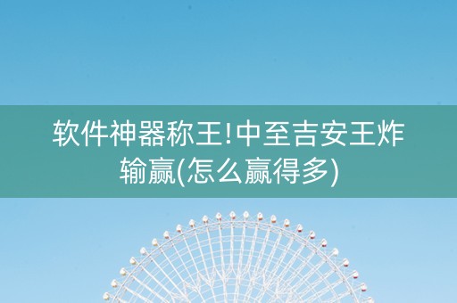 软件神器称王!中至吉安王炸输赢(怎么赢得多)