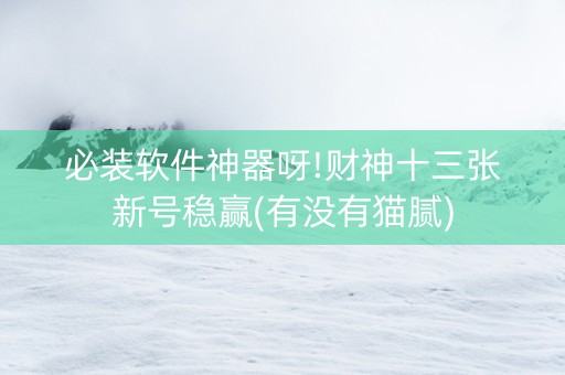 必装软件神器呀!财神十三张新号稳赢(有没有猫腻)