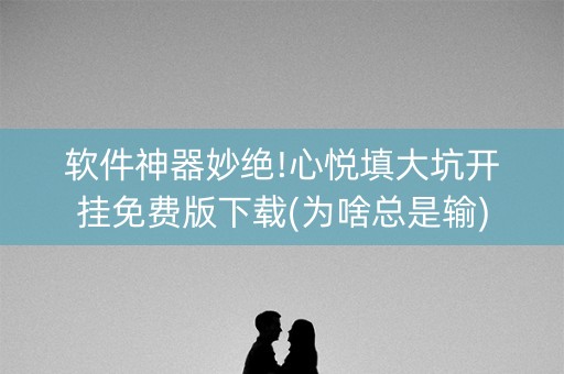 软件神器妙绝!心悦填大坑开挂免费版下载(为啥总是输)