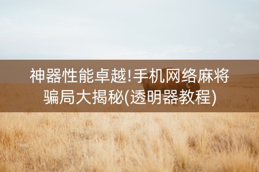 神器性能卓越!手机网络麻将骗局大揭秘(透明器教程)