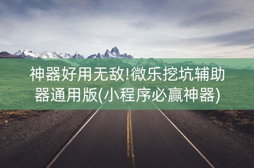 神器好用无敌!微乐挖坑辅助器通用版(小程序必赢神器)