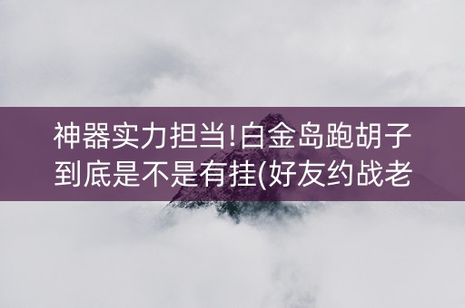 神器实力担当!白金岛跑胡子到底是不是有挂(好友约战老是输)