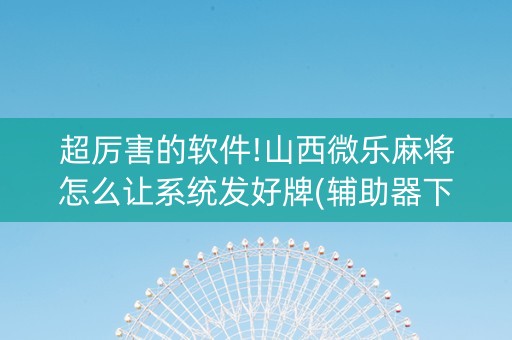 超厉害的软件!山西微乐麻将怎么让系统发好牌(辅助器下载)