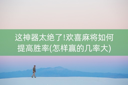这神器太绝了!欢喜麻将如何提高胜率(怎样赢的几率大)