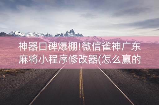 神器口碑爆棚!微信雀神广东麻将小程序修改器(怎么赢的几率大)