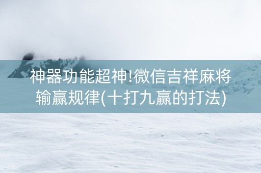 神器功能超神!微信吉祥麻将输赢规律(十打九赢的打法)