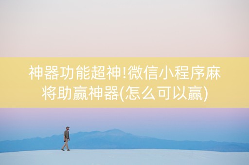 神器功能超神!微信小程序麻将助赢神器(怎么可以赢)