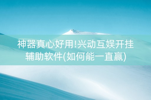 神器真心好用!兴动互娱开挂辅助软件(如何能一直赢)