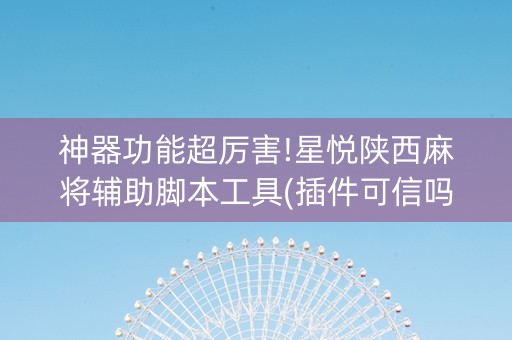 神器功能超厉害!星悦陕西麻将辅助脚本工具(插件可信吗)