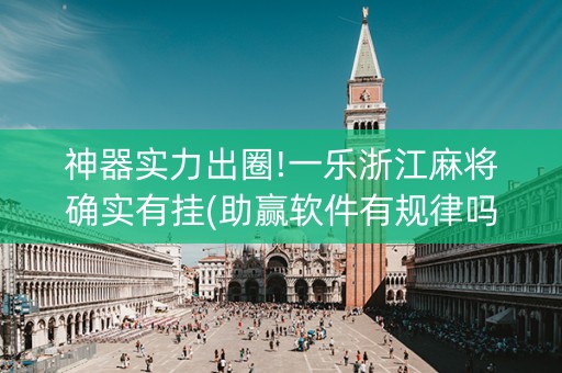 神器实力出圈!一乐浙江麻将确实有挂(助赢软件有规律吗)