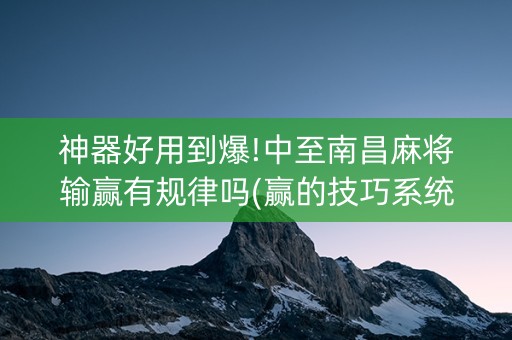 神器好用到爆!中至南昌麻将输赢有规律吗(赢的技巧系统规律)