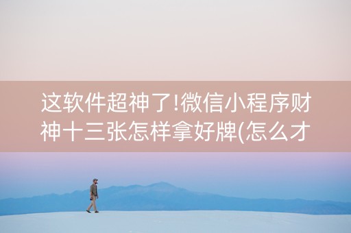 这软件超神了!微信小程序财神十三张怎样拿好牌(怎么才有好牌)