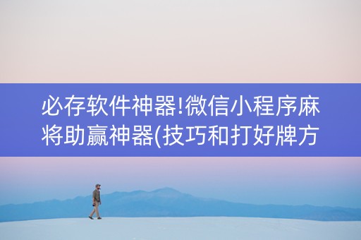 必存软件神器!微信小程序麻将助赢神器(技巧和打好牌方法)