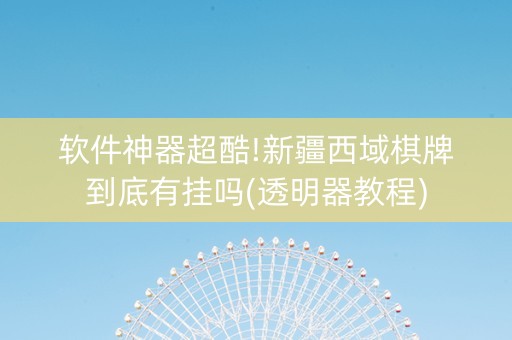 软件神器超酷!新疆西域棋牌到底有挂吗(透明器教程)