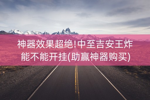 神器效果超绝!中至吉安王炸能不能开挂(助赢神器购买)