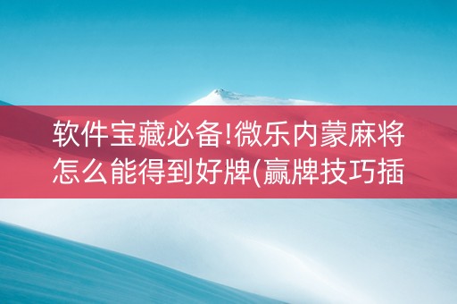 软件宝藏必备!微乐内蒙麻将怎么能得到好牌(赢牌技巧插件安装)