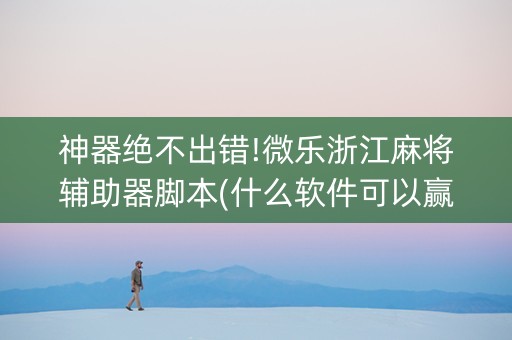 神器绝不出错!微乐浙江麻将辅助器脚本(什么软件可以赢)