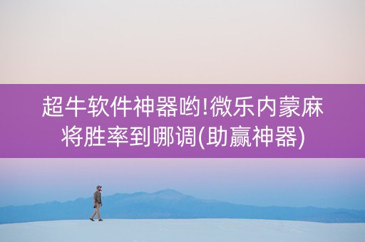超牛软件神器哟!微乐内蒙麻将胜率到哪调(助赢神器)