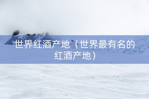 世界红酒产地（世界最有名的红酒产地）