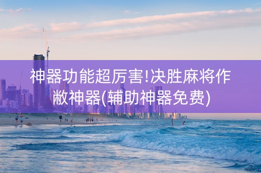 神器功能超厉害!决胜麻将作敝神器(辅助神器免费)