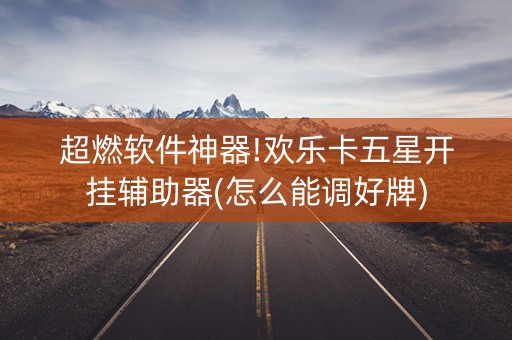 超燃软件神器!欢乐卡五星开挂辅助器(怎么能调好牌)
