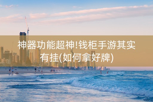 神器功能超神!钱柜手游其实有挂(如何拿好牌)