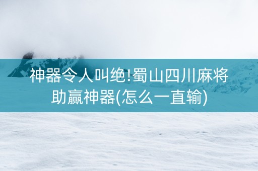 神器令人叫绝!蜀山四川麻将助赢神器(怎么一直输)