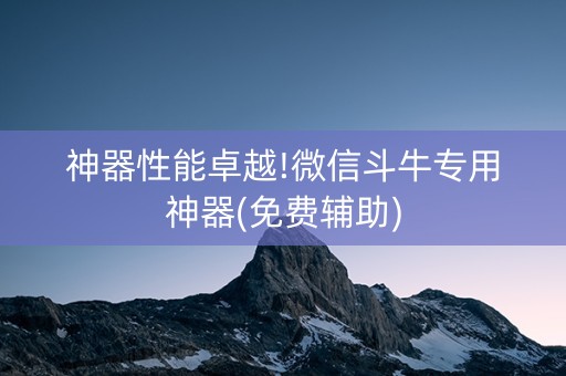神器性能卓越!微信斗牛专用神器(免费辅助)