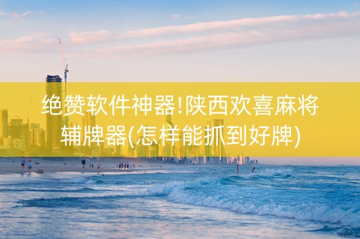绝赞软件神器!陕西欢喜麻将辅牌器(怎样能抓到好牌)