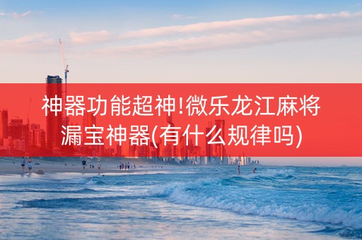 神器功能超神!微乐龙江麻将漏宝神器(有什么规律吗)