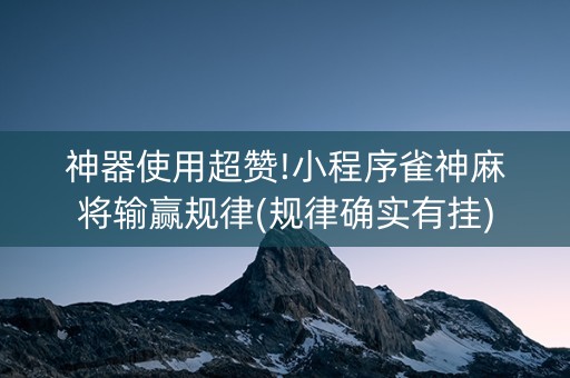 神器使用超赞!小程序雀神麻将输赢规律(规律确实有挂)
