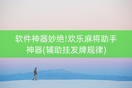 软件神器妙绝!欢乐麻将助手神器(辅助挂发牌规律)