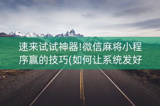速来试试神器!微信麻将小程序赢的技巧(如何让系统发好牌)