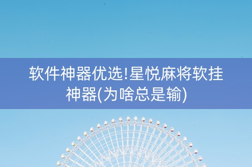 软件神器优选!星悦麻将软挂神器(为啥总是输)