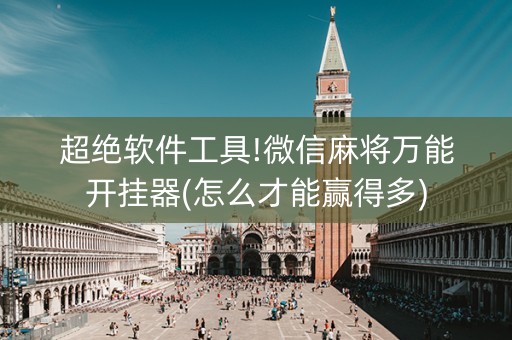 超绝软件工具!微信麻将万能开挂器(怎么才能赢得多)