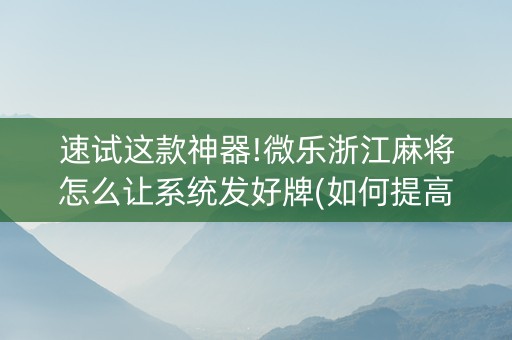 速试这款神器!微乐浙江麻将怎么让系统发好牌(如何提高胡牌率)