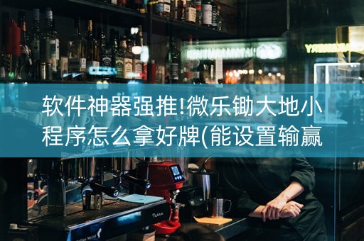 软件神器强推!微乐锄大地小程序怎么拿好牌(能设置输赢吗)