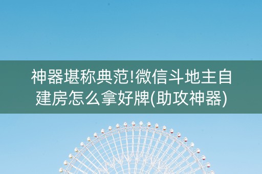 神器堪称典范!微信斗地主自建房怎么拿好牌(助攻神器)