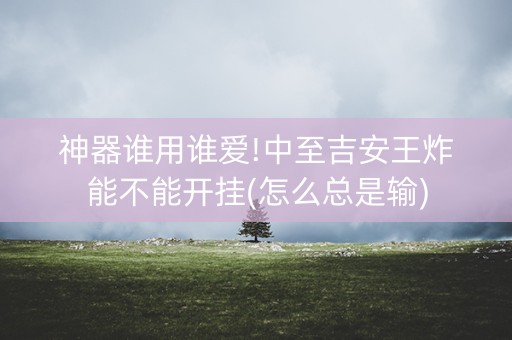 神器谁用谁爱!中至吉安王炸能不能开挂(怎么总是输)