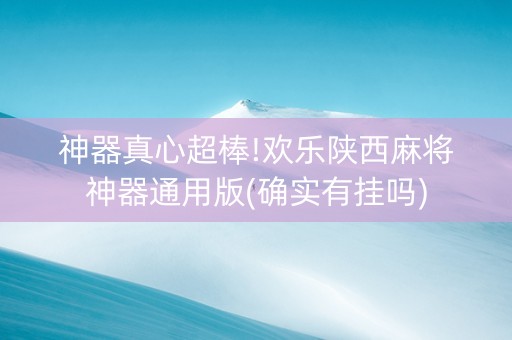 神器真心超棒!欢乐陕西麻将神器通用版(确实有挂吗)