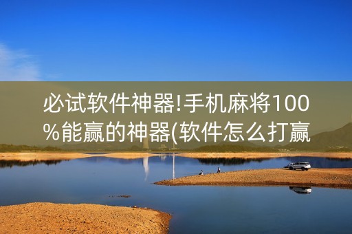 必试软件神器!手机麻将100%能赢的神器(软件怎么打赢)